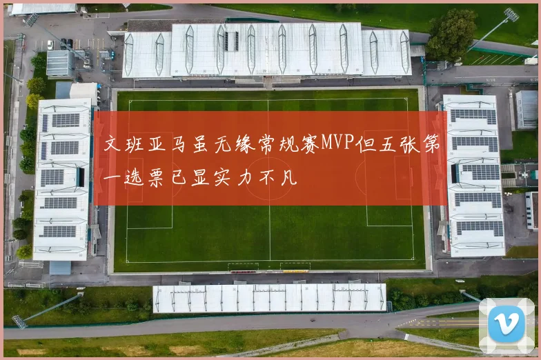 文班亚马虽无缘常规赛MVP但五张第一选票已显实力不凡