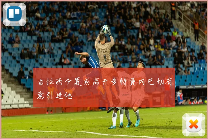吉拉西今夏或离开多特费内巴切有意引进他
