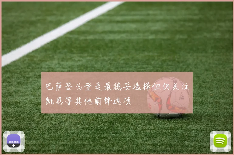 巴萨签戈登是最稳妥选择但仍关注凯恩等其他前锋选项