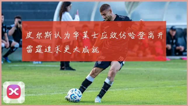 皮尔斯认为华莱士应效仿哈登离开雷霆追求更大成就