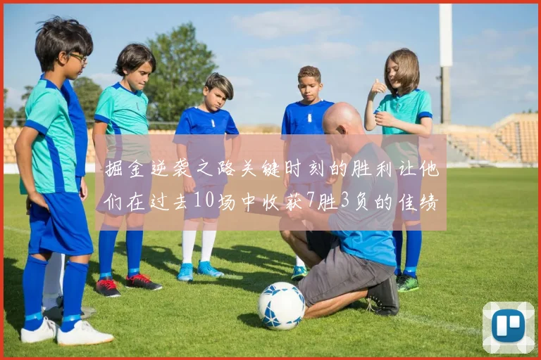 掘金逆袭之路关键时刻的胜利让他们在过去10场中收获7胜3负的佳绩