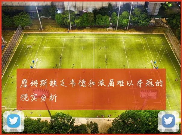 詹姆斯缺乏韦德和浓眉难以夺冠的现实分析