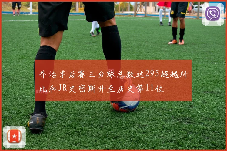 乔治季后赛三分球总数达295超越科比和JR史密斯升至历史第11位