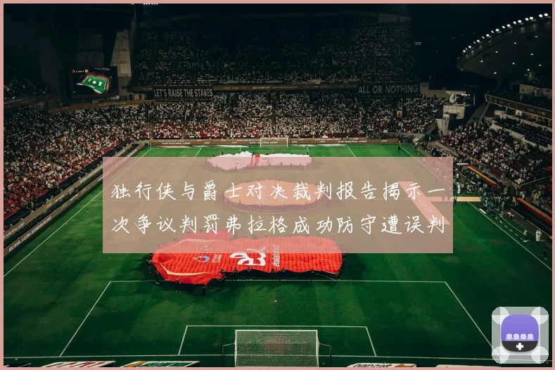 独行侠与爵士对决裁判报告揭示一次争议判罚弗拉格成功防守遭误判