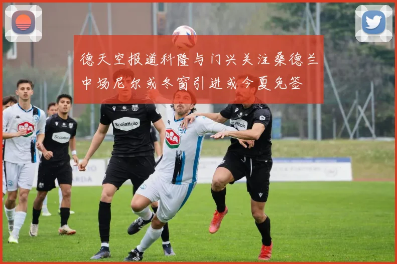 德天空报道科隆与门兴关注桑德兰中场尼尔或冬窗引进或今夏免签