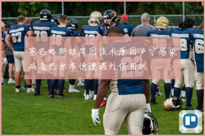 塞巴略斯缺席因技术原因卢宁感染病毒巴尔韦德遭遇外伤困扰